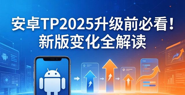 安卓TP2025升级前必看！新版变化全解读